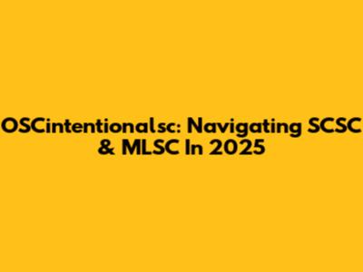OSCintentionalsc: Navigating SCSC & MLSC In 2025