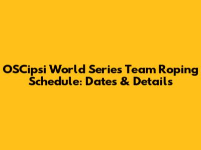 OSCipsi World Series Team Roping Schedule: Dates & Details