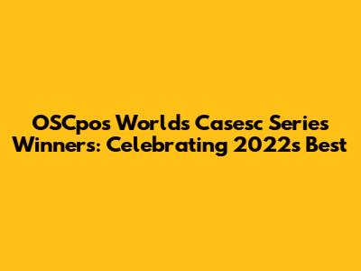 OSCpos Worlds Casesc Series Winners: Celebrating 2022's Best