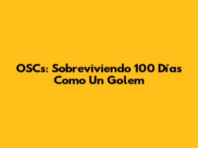 OSCs: Sobreviviendo 100 Días Como Un Golem