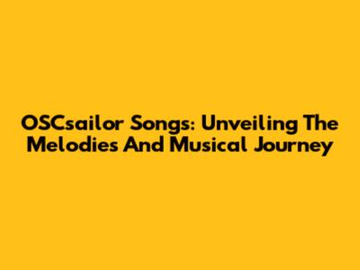 OSCsailor Songs: Unveiling The Melodies And Musical Journey