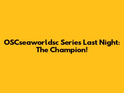 OSCseaworldsc Series Last Night: The Champion!