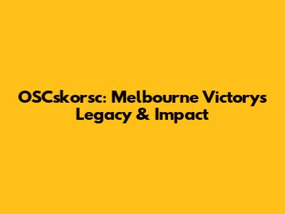 OSCskorsc: Melbourne Victory's Legacy & Impact