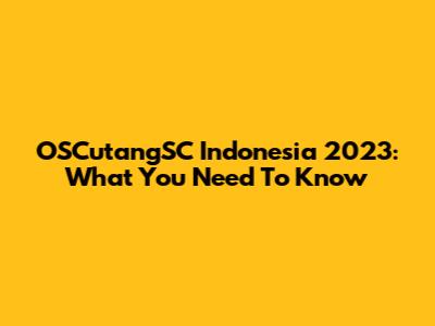 OSCutangSC Indonesia 2023: What You Need To Know