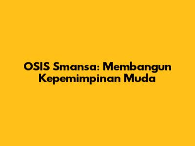 OSIS Smansa: Membangun Kepemimpinan Muda