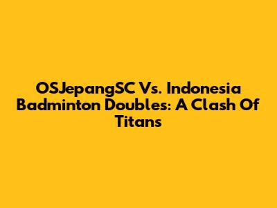 OSJepangSC Vs. Indonesia Badminton Doubles: A Clash Of Titans