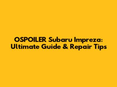 OSPOILER Subaru Impreza: Ultimate Guide & Repair Tips