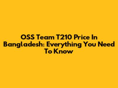 OSS Team T210 Price In Bangladesh: Everything You Need To Know