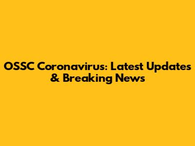 OSSC Coronavirus: Latest Updates & Breaking News