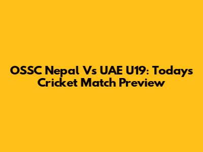 OSSC Nepal Vs UAE U19: Today's Cricket Match Preview