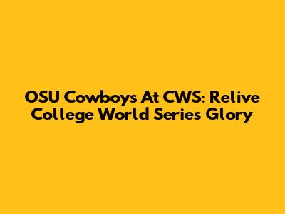 OSU Cowboys At CWS: Relive College World Series Glory