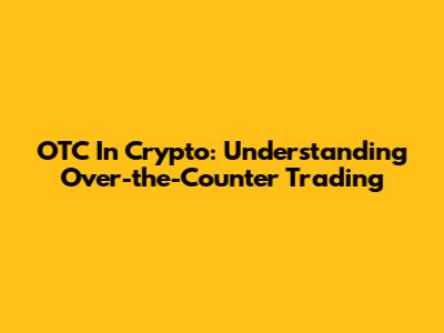 OTC In Crypto: Understanding Over-the-Counter Trading