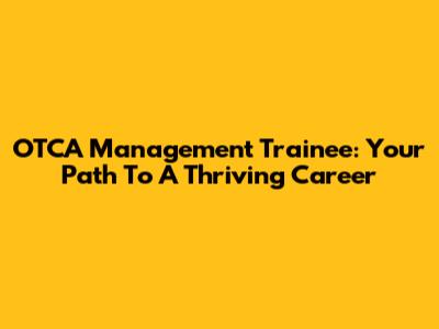 OTCA Management Trainee: Your Path To A Thriving Career