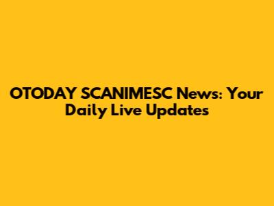 OTODAY SCANIMESC News: Your Daily Live Updates