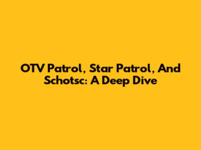OTV Patrol, Star Patrol, And Schotsc: A Deep Dive
