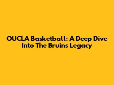 OUCLA Basketball: A Deep Dive Into The Bruins' Legacy