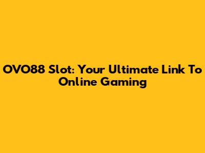 OVO88 Slot: Your Ultimate Link To Online Gaming