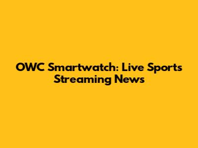 OWC Smartwatch: Live Sports Streaming News