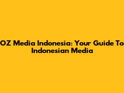 OZ Media Indonesia: Your Guide To Indonesian Media