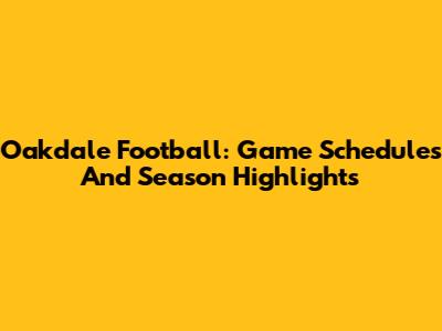 Oakdale Football: Game Schedules And Season Highlights