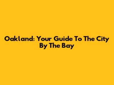 Oakland: Your Guide To The City By The Bay
