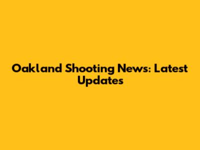 Oakland Shooting News: Latest Updates