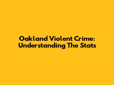 Oakland Violent Crime: Understanding The Stats