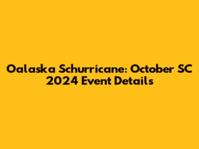 Oalaska Schurricane: October SC 2024 Event Details