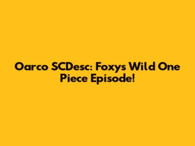 Oarco SCDesc: Foxy's Wild One Piece Episode!