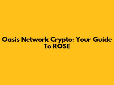 Oasis Network Crypto: Your Guide To ROSE