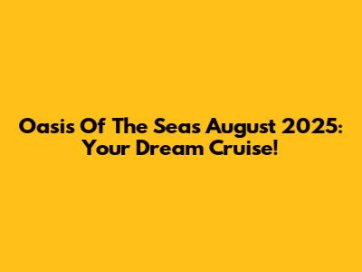 Oasis Of The Seas August 2025: Your Dream Cruise!