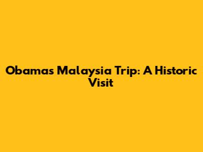 Obama's Malaysia Trip: A Historic Visit