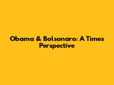 Obama & Bolsonaro: A Times Perspective