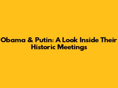 Obama & Putin: A Look Inside Their Historic Meetings