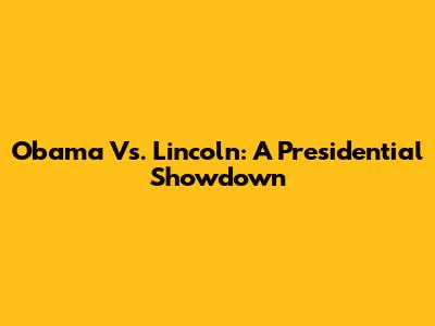 Obama Vs. Lincoln: A Presidential Showdown