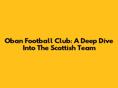 Oban Football Club: A Deep Dive Into The Scottish Team