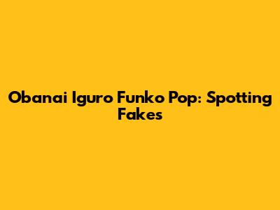 Obanai Iguro Funko Pop: Spotting Fakes
