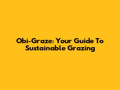 Obi-Graze: Your Guide To Sustainable Grazing