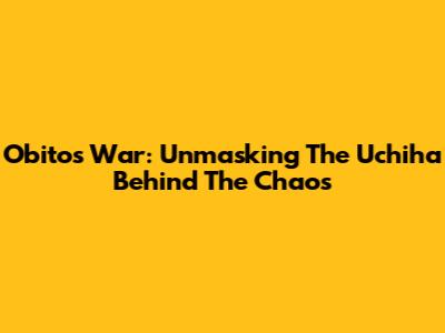 Obito's War: Unmasking The Uchiha Behind The Chaos
