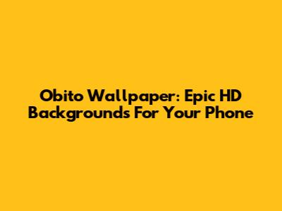 Obito Wallpaper: Epic HD Backgrounds For Your Phone