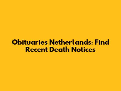 Obituaries Netherlands: Find Recent Death Notices