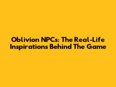 Oblivion NPCs: The Real-Life Inspirations Behind The Game