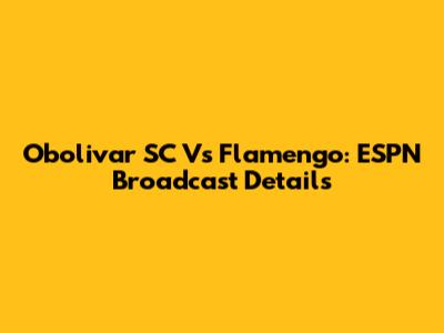 Obolivar SC Vs Flamengo: ESPN Broadcast Details