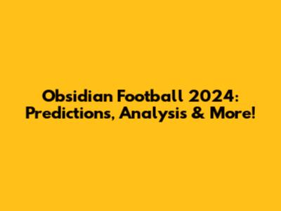 Obsidian Football 2024: Predictions, Analysis & More!