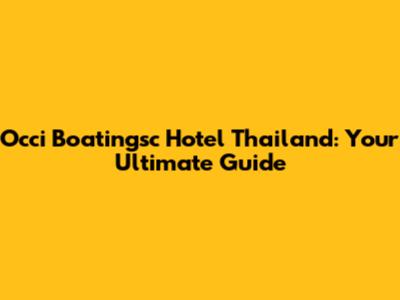 Occi Boatingsc Hotel Thailand: Your Ultimate Guide