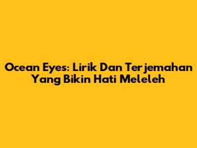 Ocean Eyes: Lirik Dan Terjemahan Yang Bikin Hati Meleleh