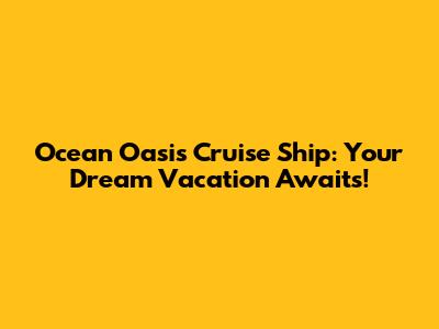 Ocean Oasis Cruise Ship: Your Dream Vacation Awaits!