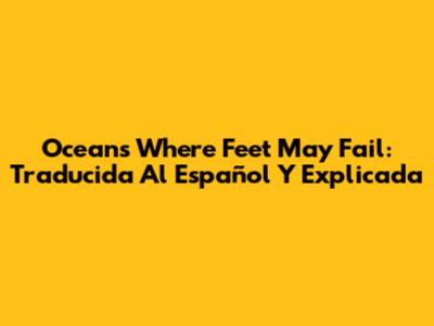 Oceans Where Feet May Fail: Traducida Al Español Y Explicada