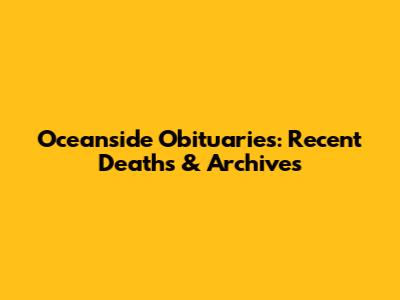 Oceanside Obituaries: Recent Deaths & Archives