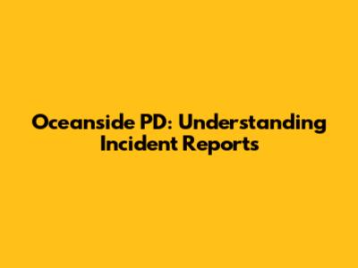 Oceanside PD: Understanding Incident Reports